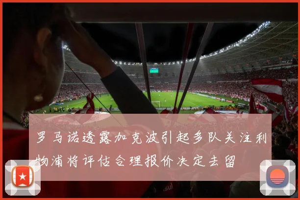 罗马诺透露加克波引起多队关注利物浦将评估合理报价决定去留