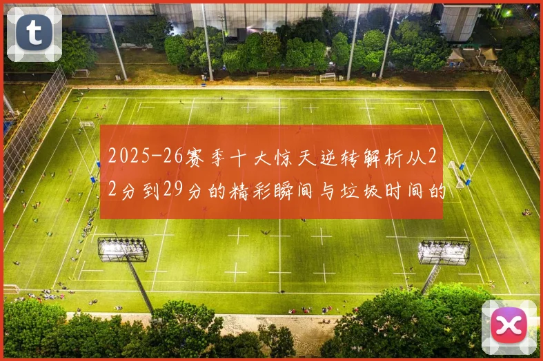 2025-26赛季十大惊天逆转解析从22分到29分的精彩瞬间与垃圾时间的真实定义