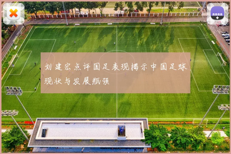 刘建宏点评国足表现揭示中国足球现状与发展瓶颈