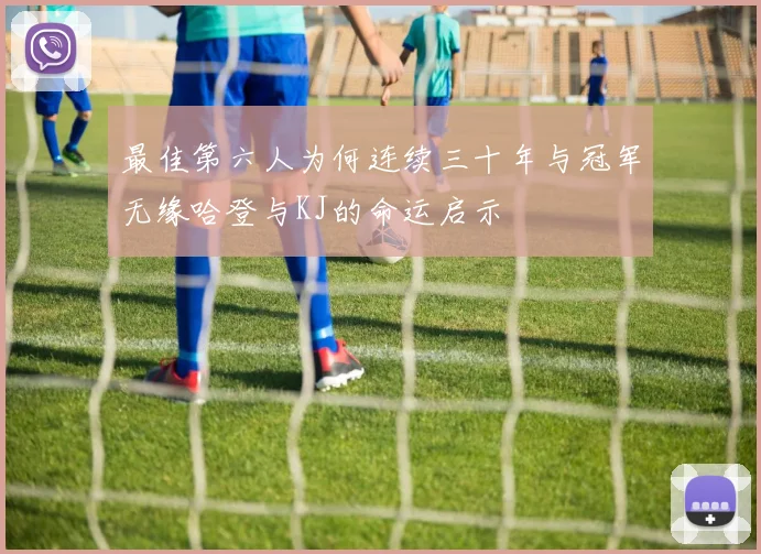 最佳第六人为何连续三十年与冠军无缘哈登与KJ的命运启示