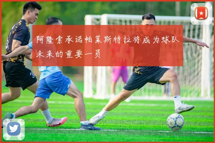阿隆索承诺帕莱斯特拉将成为球队未来的重要一员