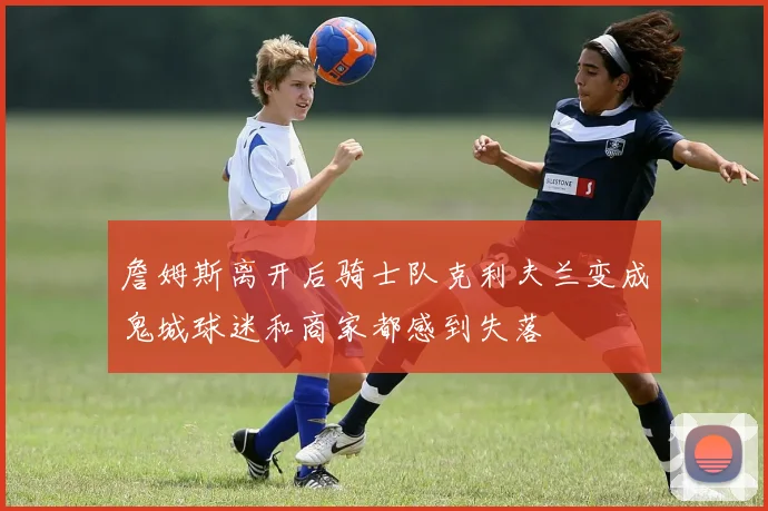 詹姆斯离开后骑士队克利夫兰变成鬼城球迷和商家都感到失落